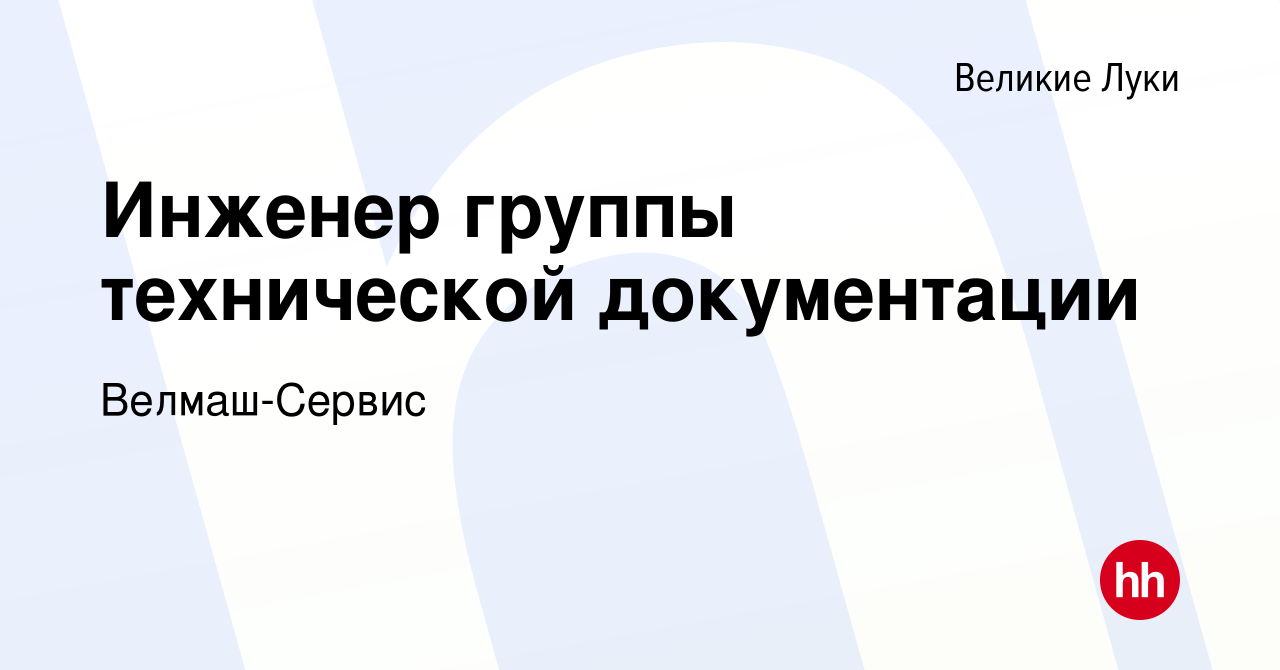 Вакансия Инженер группы технической документации в Великих Луках, работа в  компании Велмаш-Сервис (вакансия в архиве c 27 декабря 2023)