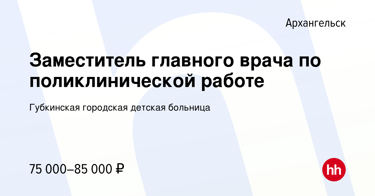 Вакансия Заместитель главного врача по поликлинической работе в  Архангельске, работа в компании Губкинская городская детская больница  (вакансия в архиве c 27 декабря 2023)