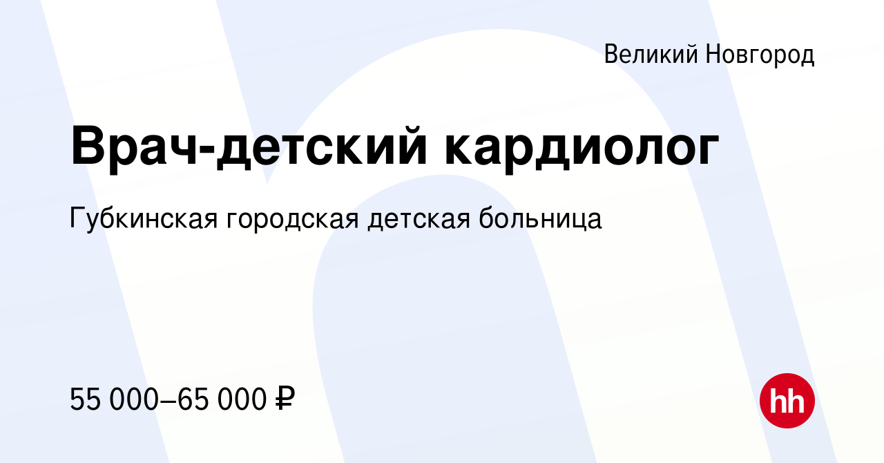 Вакансия Врач-детский кардиолог в Великом Новгороде, работа в компании  Губкинская городская детская больница (вакансия в архиве c 9 января 2024)