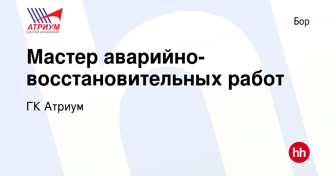 Вакансия Мастер аварийно-восстановительных работ на Бору, работа в компании  ГК Атриум (вакансия в архиве c 23 февраля 2024)