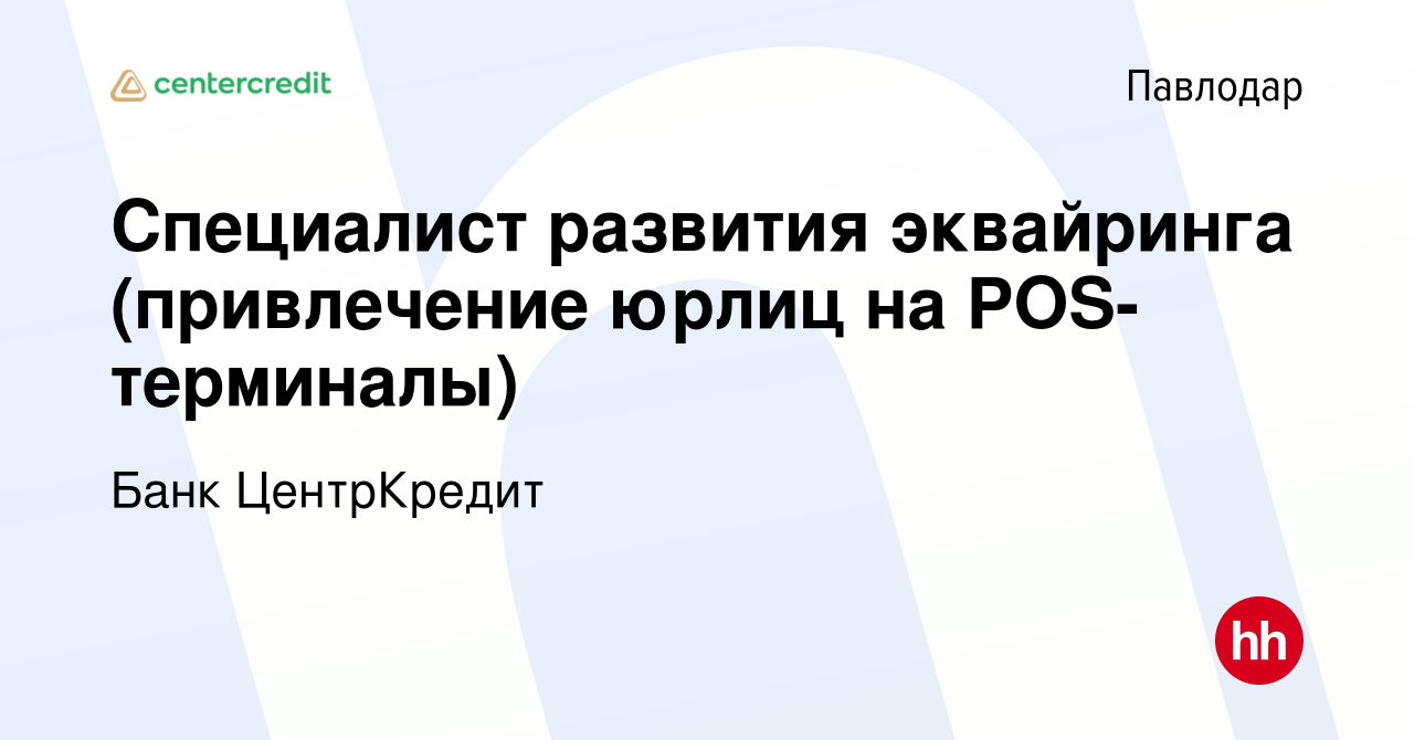 Вакансия Специалист развития эквайринга (привлечение юрлиц на  POS-терминалы) в Павлодаре, работа в компании Банк ЦентрКредит (вакансия в  архиве c 21 января 2024)