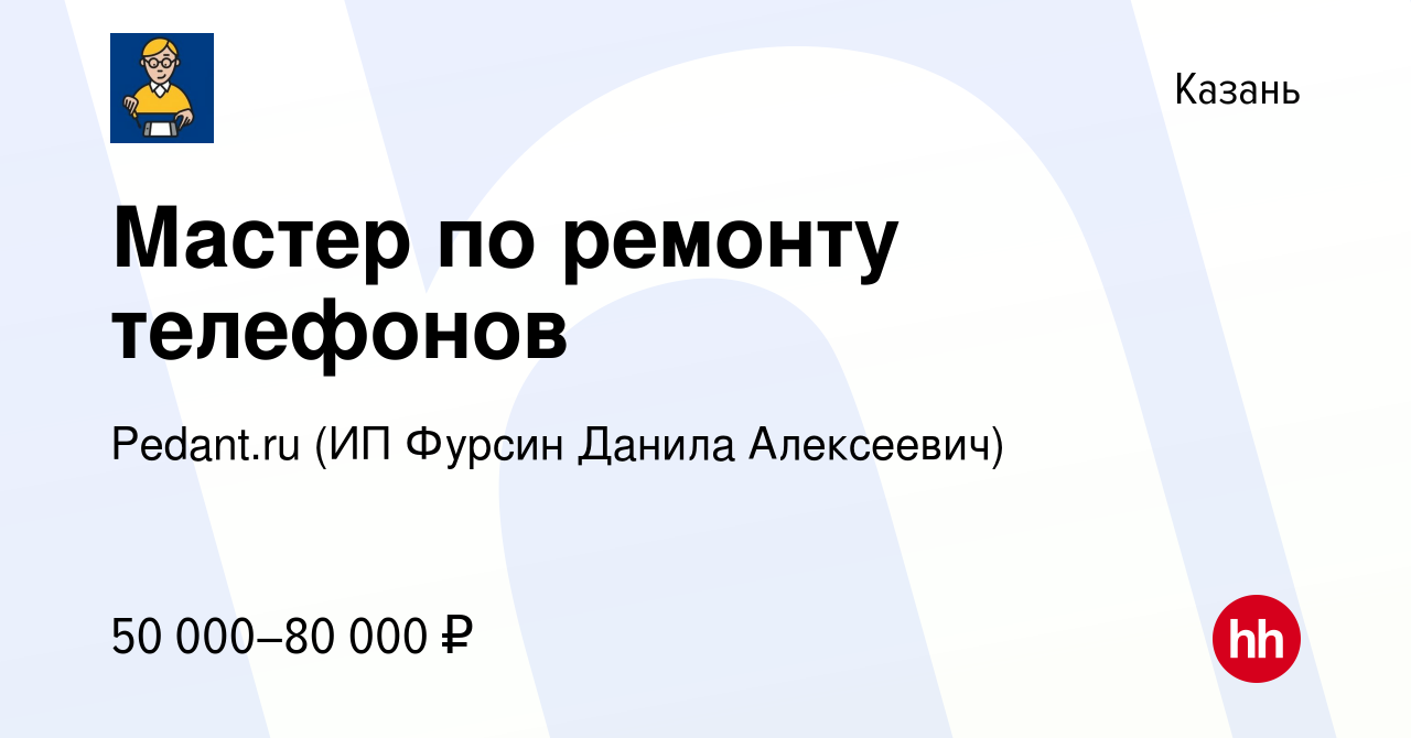 Вакансия Мастер по ремонту телефонов в Казани, работа в компании Pedant.ru  (ИП Фурсин Данила Алексеевич) (вакансия в архиве c 27 декабря 2023)