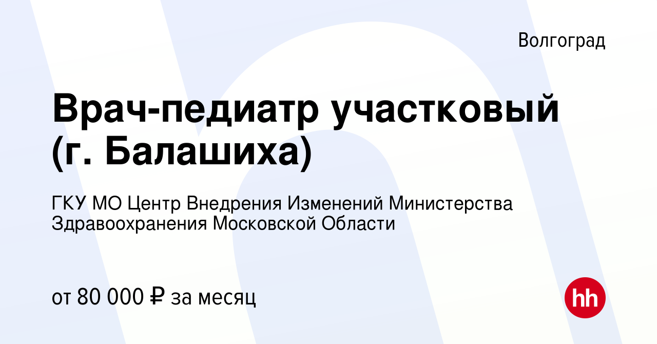 Вакансия Врач-педиатр участковый (г. Балашиха) в Волгограде, работа в  компании ГКУ МО Центр Внедрения Изменений Министерства Здравоохранения  Московской Области