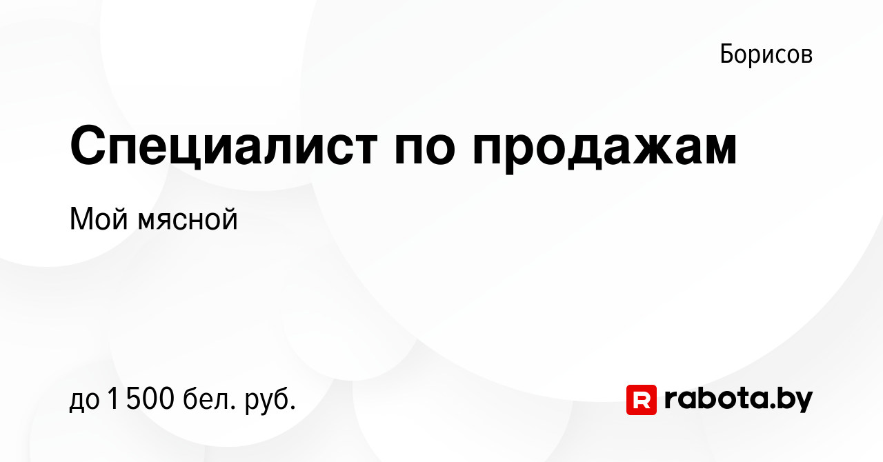 Вакансия Специалист по продажам в Борисове, работа в компании Мой мясной  (вакансия в архиве c 27 декабря 2023)