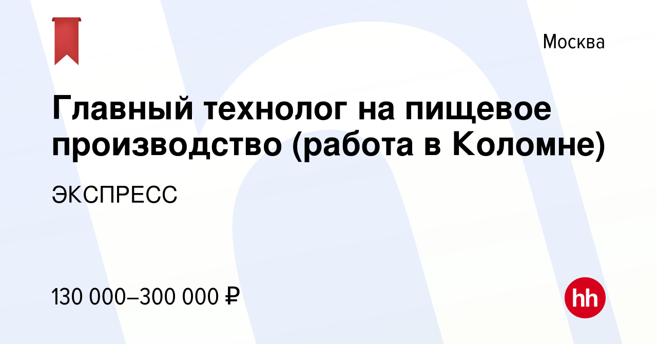 Вакансия Главный технолог на пищевое производство (работа в Коломне) в  Москве, работа в компании ЭКСПРЕСС (вакансия в архиве c 27 декабря 2023)