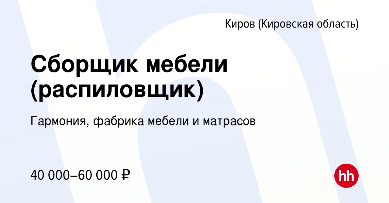 Вакансия Сборщик мебели (распиловщик) в Кирове (Кировская область), работа  в компании Гармония, фабрика мебели и матрасов (вакансия в архиве c 27  декабря 2023)