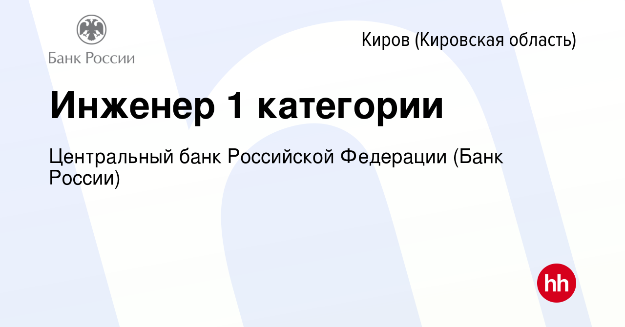 Вакансия Инженер 1 категории в Кирове (Кировская область), работа в  компании Центральный банк Российской Федерации (вакансия в архиве c 27  декабря 2023)