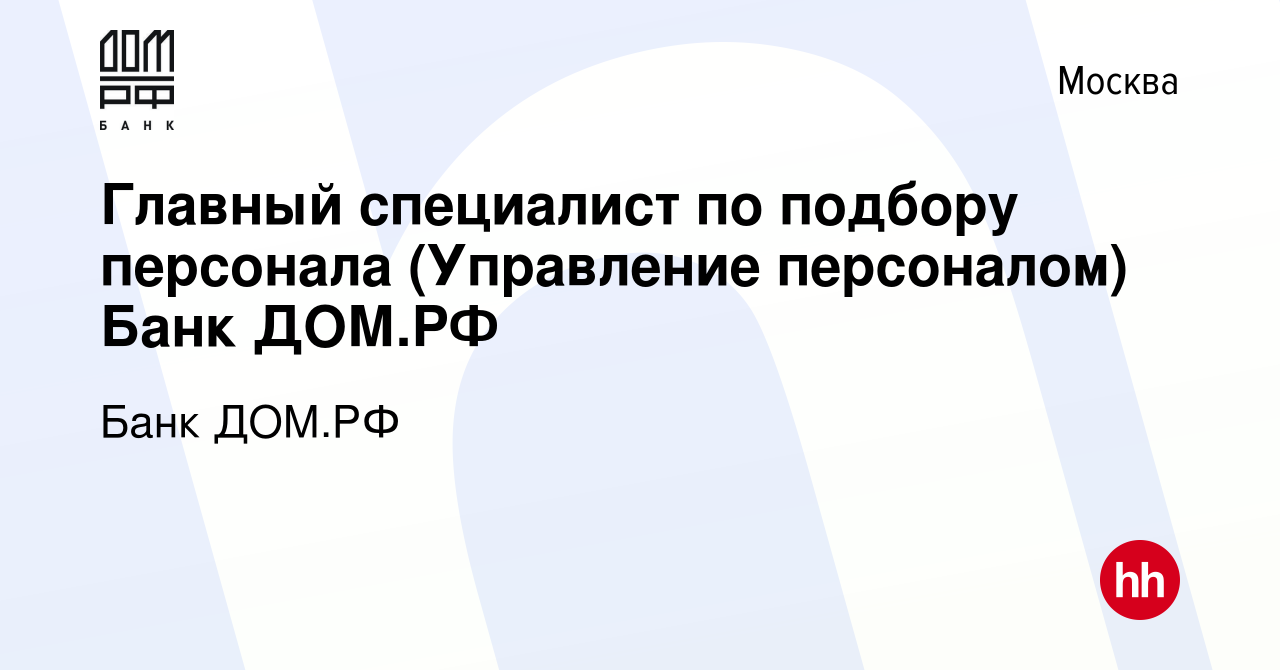 Вакансия Главный специалист по подбору персонала (Управление персоналом)  Банк ДОМ.РФ в Москве, работа в компании Банк ДОМ.РФ (вакансия в архиве c 8  февраля 2024)