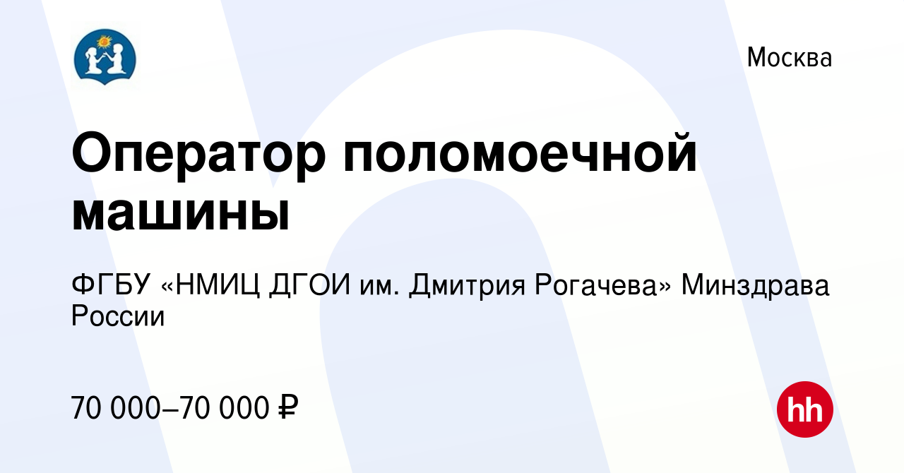 Вакансия Оператор поломоечной машины в Москве, работа в компании ФГБУ «НМИЦ  ДГОИ им. Дмитрия Рогачева» Минздрава России (вакансия в архиве c 18 декабря  2023)