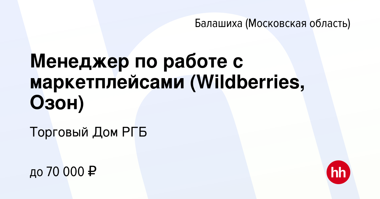 Вакансия Менеджер по работе с маркетплейсами (Wildberries, Озон) в  Балашихе, работа в компании Торговый Дом РГБ (вакансия в архиве c 27  декабря 2023)