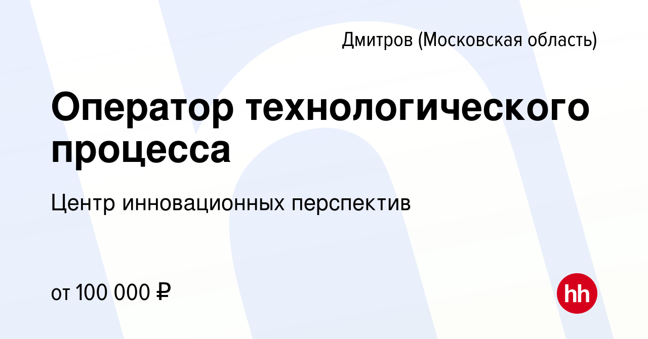 Вакансия Оператор технологического процесса в Дмитрове, работа в компании  Центр инновационных перспектив