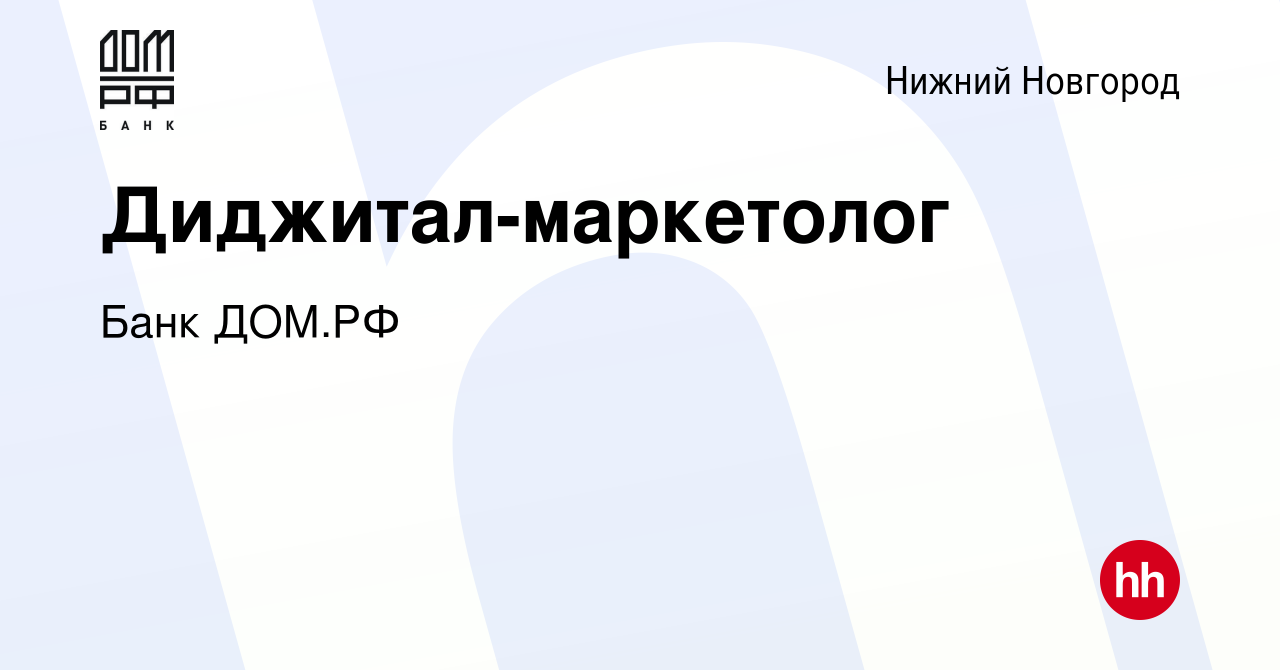 Вакансия Диджитал-маркетолог в Нижнем Новгороде, работа в компании Банк ДОМ.РФ  (вакансия в архиве c 25 декабря 2023)