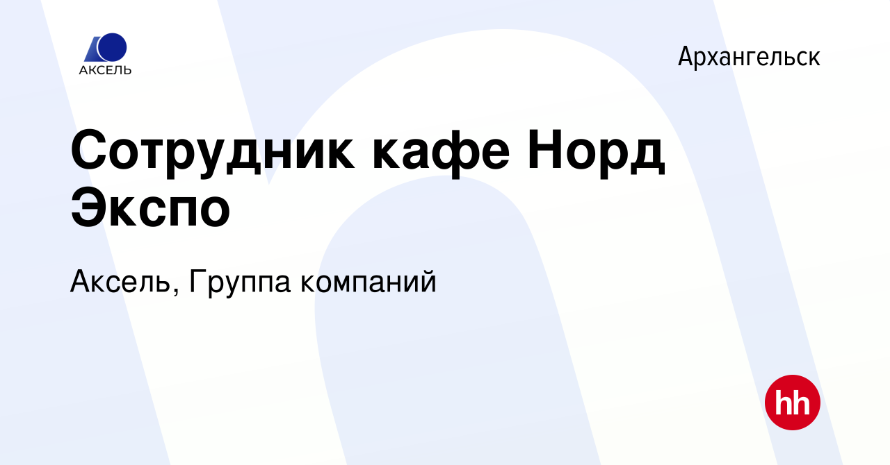 Вакансия Сотрудник кафе Норд Экспо в Архангельске, работа в компании  Аксель, Группа компаний (вакансия в архиве c 16 января 2024)