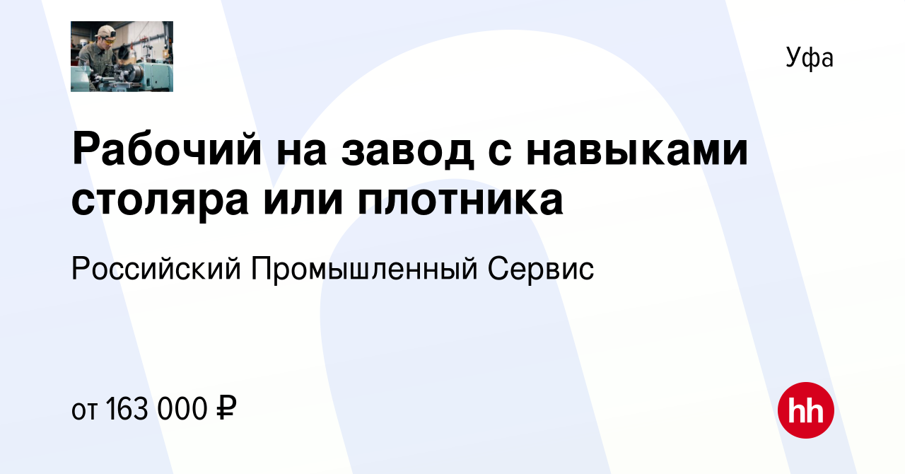 Вакансия Рабочий на завод с навыками столяра или плотника в Уфе, работа в  компании Российский Промышленный Сервис (вакансия в архиве c 11 февраля  2024)