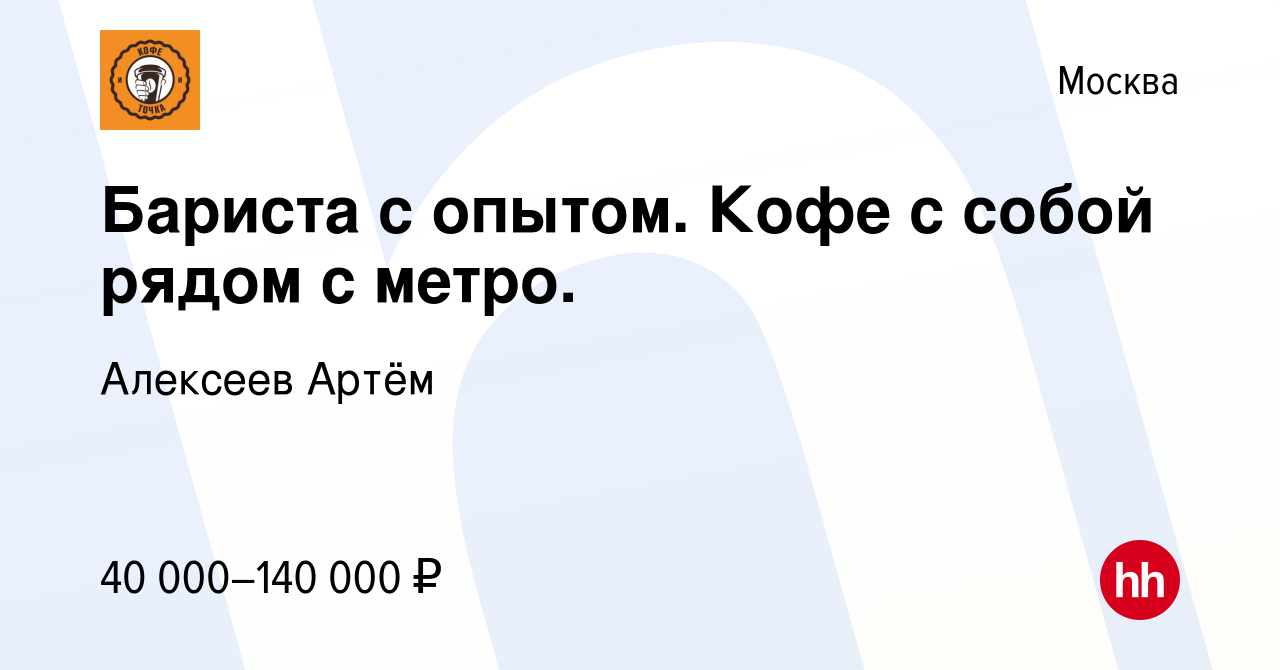 Вакансия Бариста с опытом. Кофе с собой рядом с метро. в Москве, работа в  компании Алексеев Артём (вакансия в архиве c 27 декабря 2023)