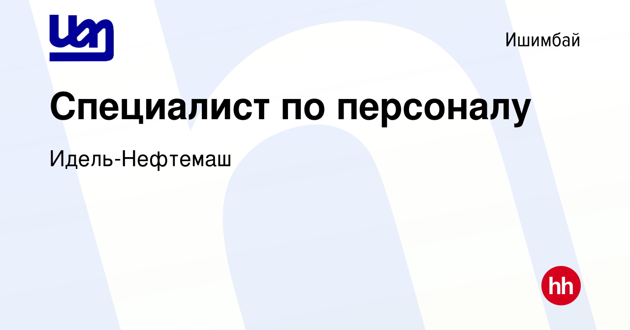 Вакансия Специалист по персоналу в Ишимбае, работа в компании  Идель-Нефтемаш (вакансия в архиве c 27 декабря 2023)