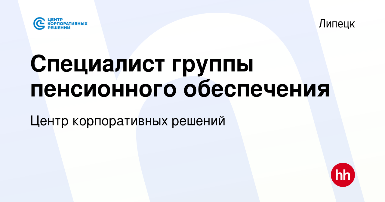 Вакансия Специалист группы пенсионного обеспечения в Липецке, работа в  компании Центр корпоративных решений (вакансия в архиве c 14 февраля 2024)