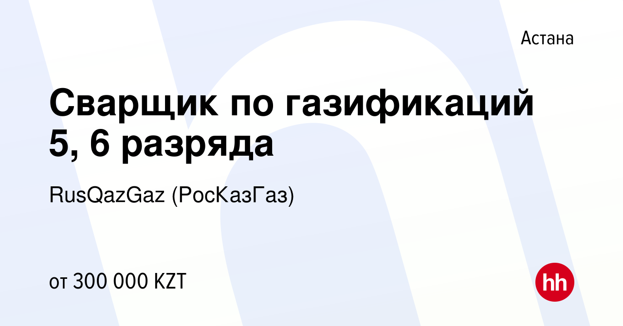 Вакансия Сварщик по газификаций 5, 6 разряда в Астане, работа в компании  RusQazGaz (РосКазГаз) (вакансия в архиве c 27 декабря 2023)