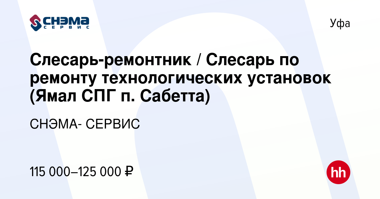 Вакансия Слесарь-ремонтник / Слесарь по ремонту технологических установок  (Ямал СПГ п. Сабетта) в Уфе, работа в компании СНЭМА- СЕРВИС