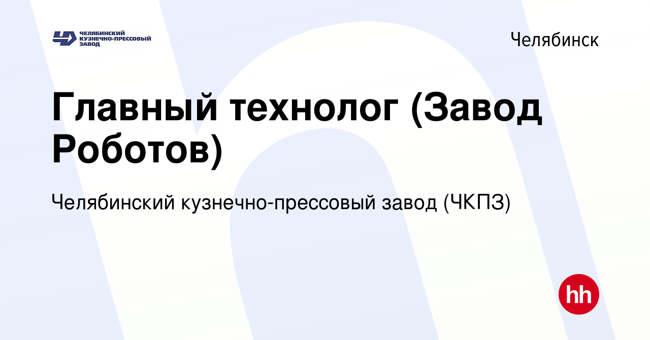 Вакансия Главный технолог (Завод Роботов) в Челябинске, работа в компании  Челябинский кузнечно-прессовый завод (ЧКПЗ) (вакансия в архиве c 11 января  2024)