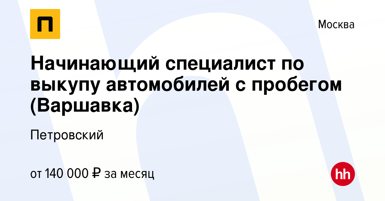 Вакансия Начинающий специалист по выкупу автомобилей с пробегом (Варшавка)  в Москве, работа в компании Петровский (вакансия в архиве c 6 декабря 2023)