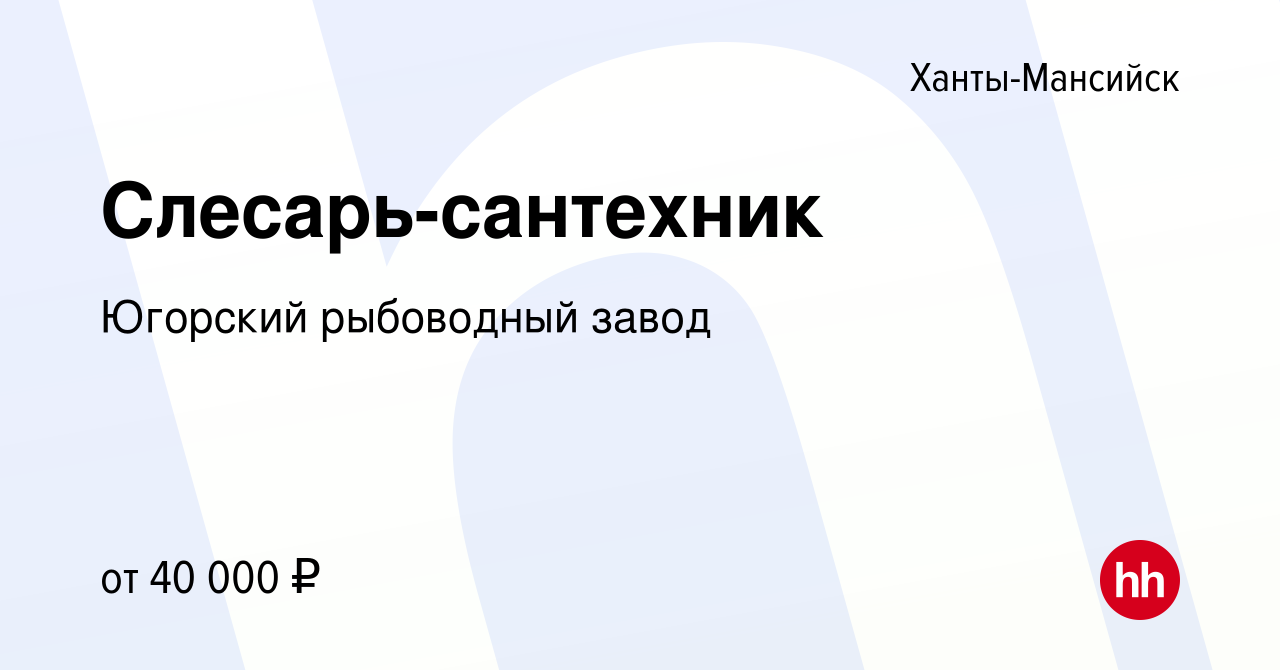 Вакансия Слесарь-сантехник в Ханты-Мансийске, работа в компании Югорский  рыбоводный завод (вакансия в архиве c 27 декабря 2023)