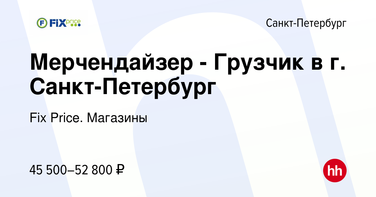 Вакансия Мерчендайзер - Грузчик в г. Санкт-Петербург в Санкт-Петербурге,  работа в компании Fix Price. Магазины (вакансия в архиве c 27 декабря 2023)