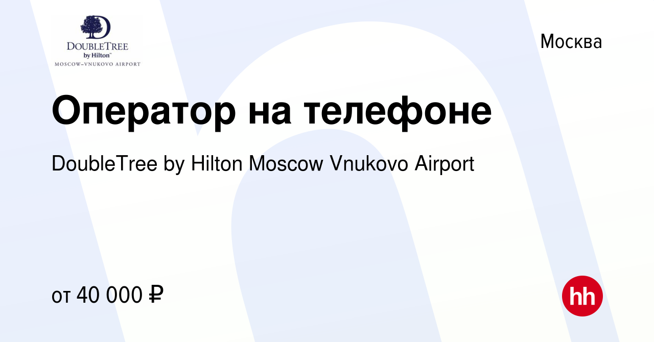 Вакансия Оператор на телефоне в Москве, работа в компании DoubleTree by  Hilton Moscow Vnukovo Airport (вакансия в архиве c 21 марта 2024)