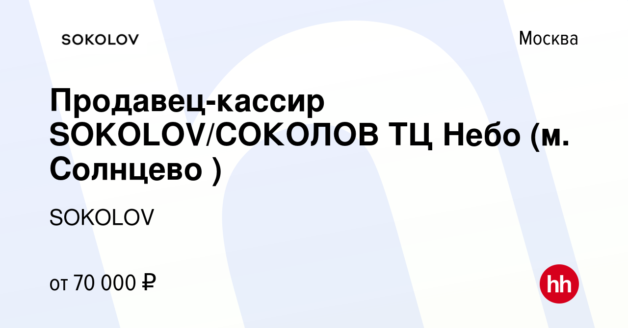 Вакансия Продавец-кассир SOKOLOV/СОКОЛОВ ТЦ Небо (м. Солнцево ) в Москве,  работа в компании SOKOLOV (вакансия в архиве c 14 февраля 2024)