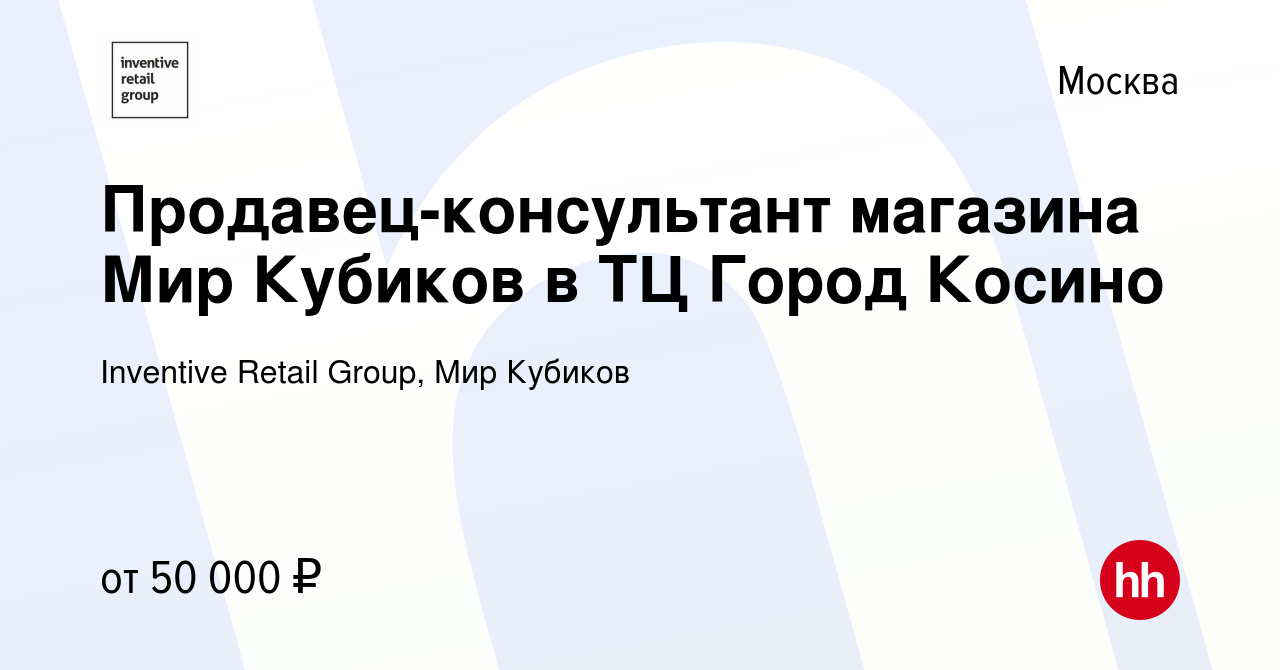 Вакансия Продавец-консультант магазина Мир Кубиков в ТЦ Город Косино в  Москве, работа в компании Inventive Retail Group, Мир Кубиков (вакансия в  архиве c 27 марта 2024)