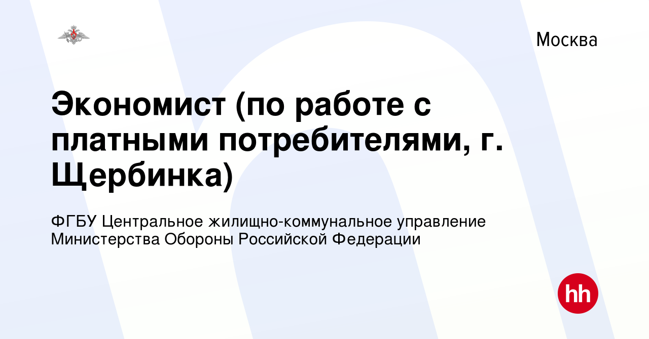 Вакансия Экономист (по работе с платными потребителями, г. Щербинка) в  Москве, работа в компании ФГБУ Центральное жилищно-коммунальное управление  Министерства Обороны Российской Федерации (вакансия в архиве c 19 декабря  2023)