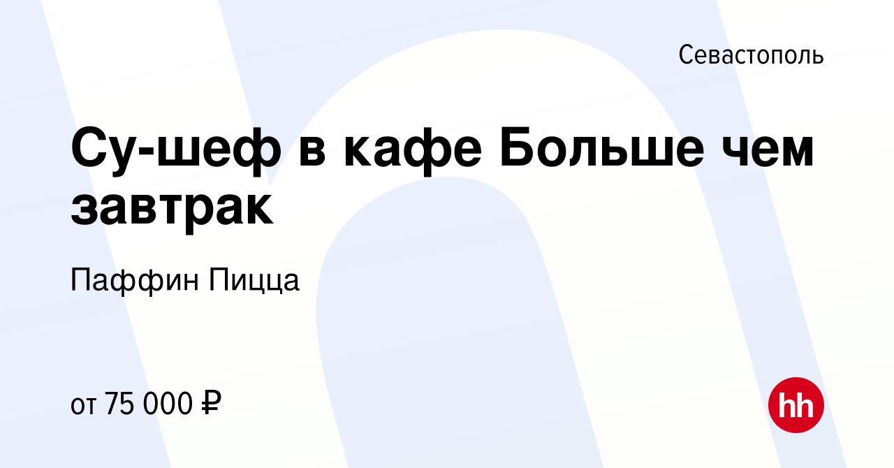 Вакансия Су-шеф в кафе Больше чем завтрак в Севастополе, работа в компании  Паффин Пицца (вакансия в архиве c 28 декабря 2023)