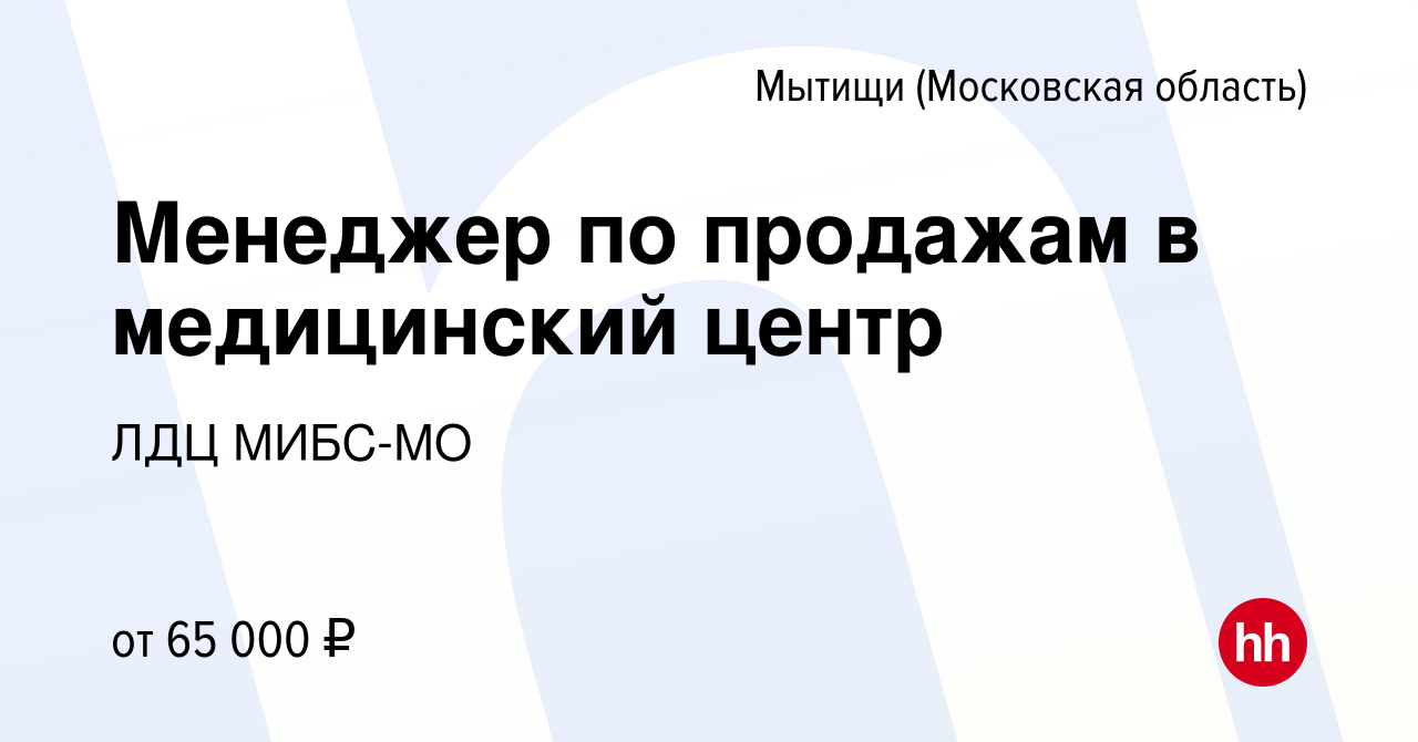 Вакансия Менеджер по продажам в медицинский центр в Мытищах, работа в  компании ЛДЦ МИБС-МО (вакансия в архиве c 28 декабря 2023)