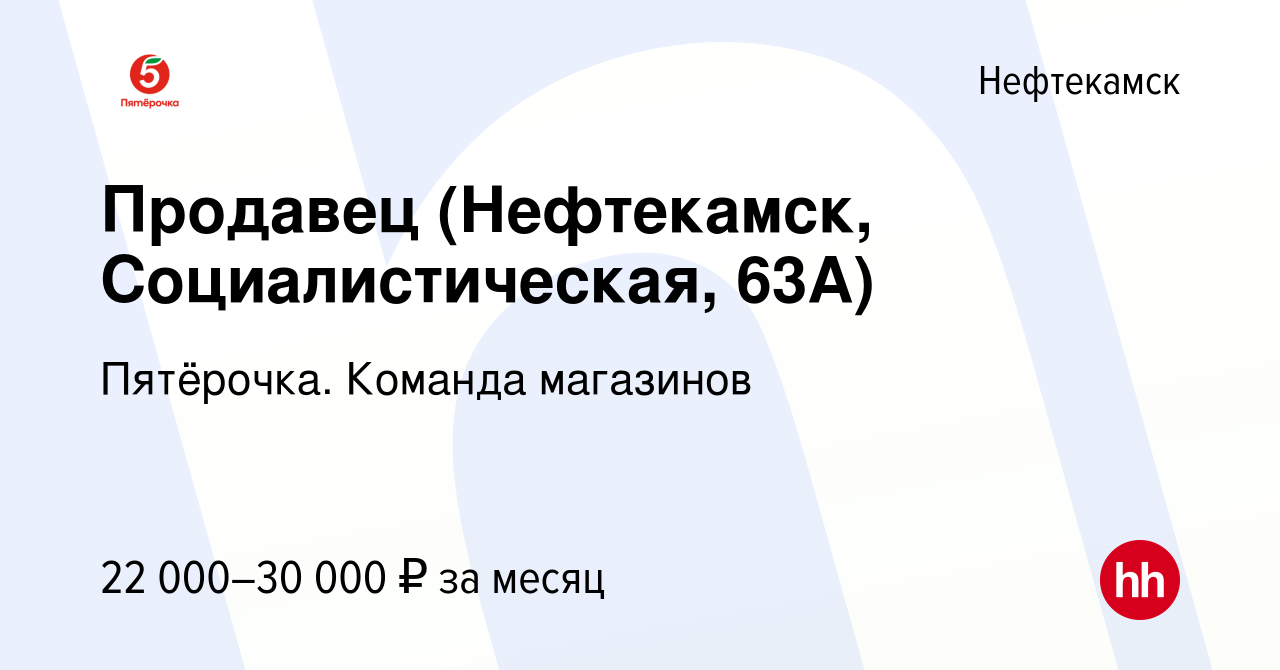 Вакансия Продавец (Нефтекамск, Социалистическая, 63А) в Нефтекамске, работа  в компании Пятёрочка. Команда магазинов (вакансия в архиве c 28 декабря  2023)