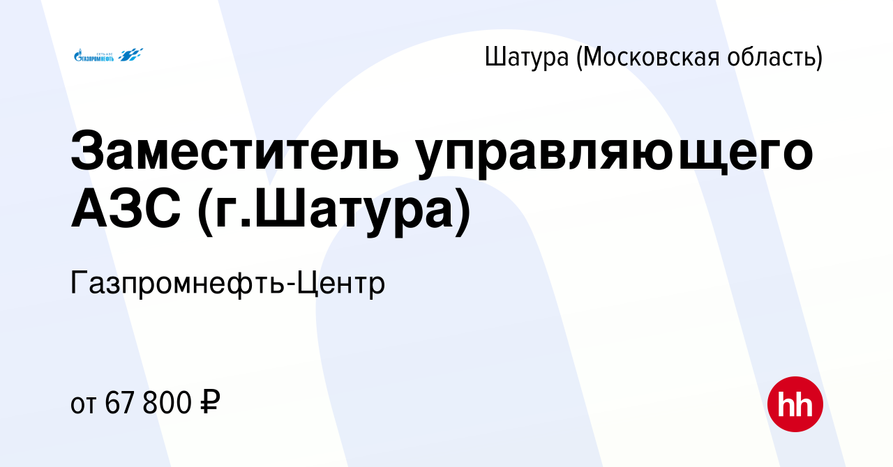 Вакансия Заместитель управляющего АЗС (г.Шатура) в Шатуре, работа в  компании Гaзпромнефть-Центр (вакансия в архиве c 13 февраля 2024)