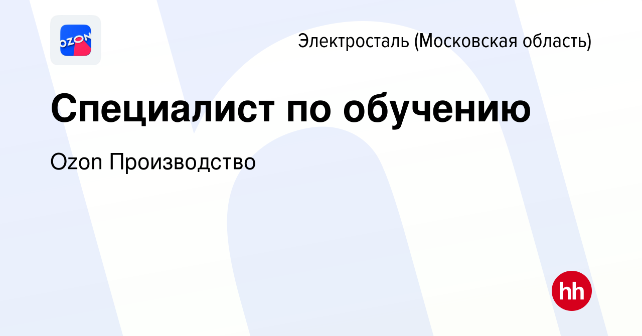 Вакансия Специалист по обучению в Электростали, работа в компании Ozon  Производство (вакансия в архиве c 22 декабря 2023)