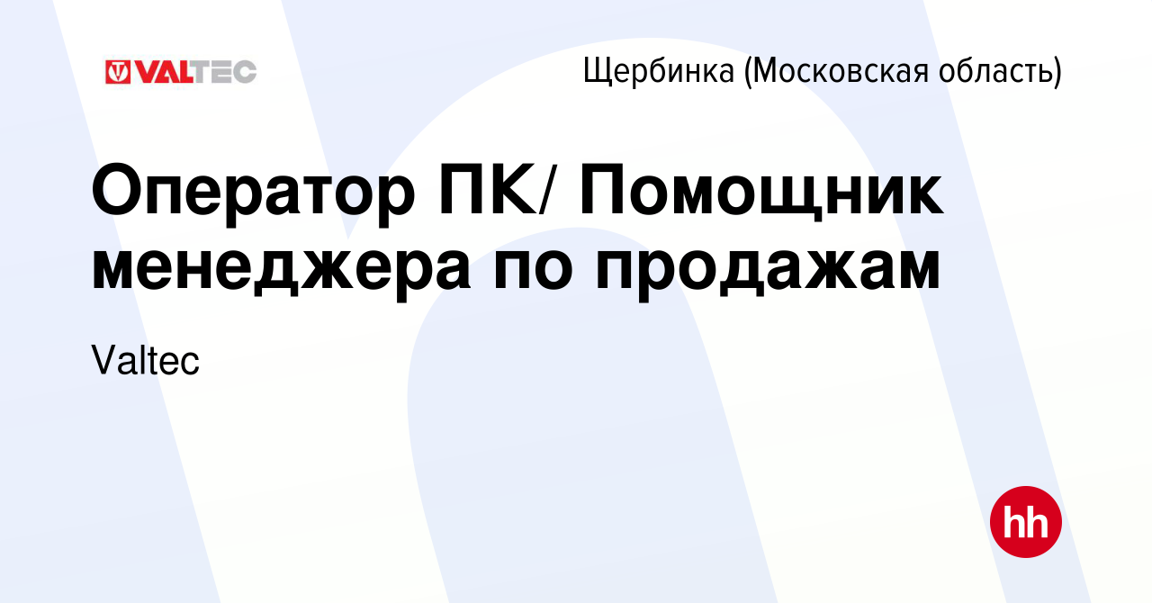 Вакансия Оператор ПК/ Помощник менеджера по продажам в Щербинке, работа в  компании Valtec (вакансия в архиве c 3 февраля 2024)