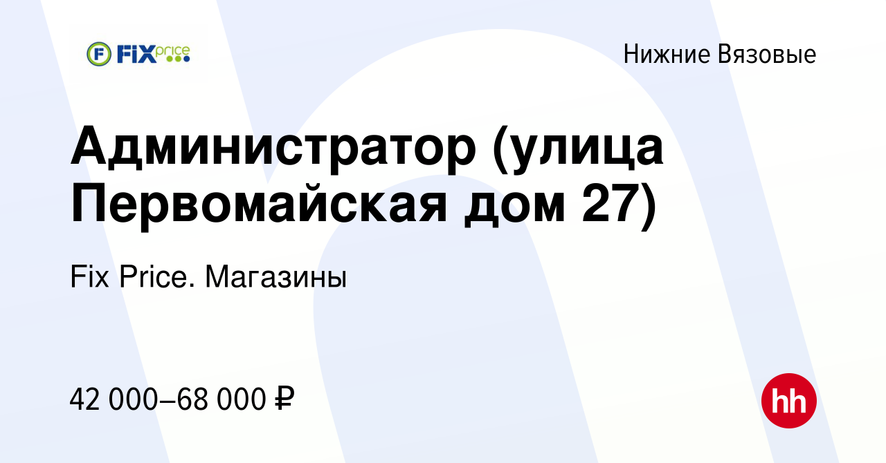 Вакансия Администратор (улица Первомайская дом 27) в Нижних Вязовых, работа  в компании Fix Price. Магазины (вакансия в архиве c 28 декабря 2023)