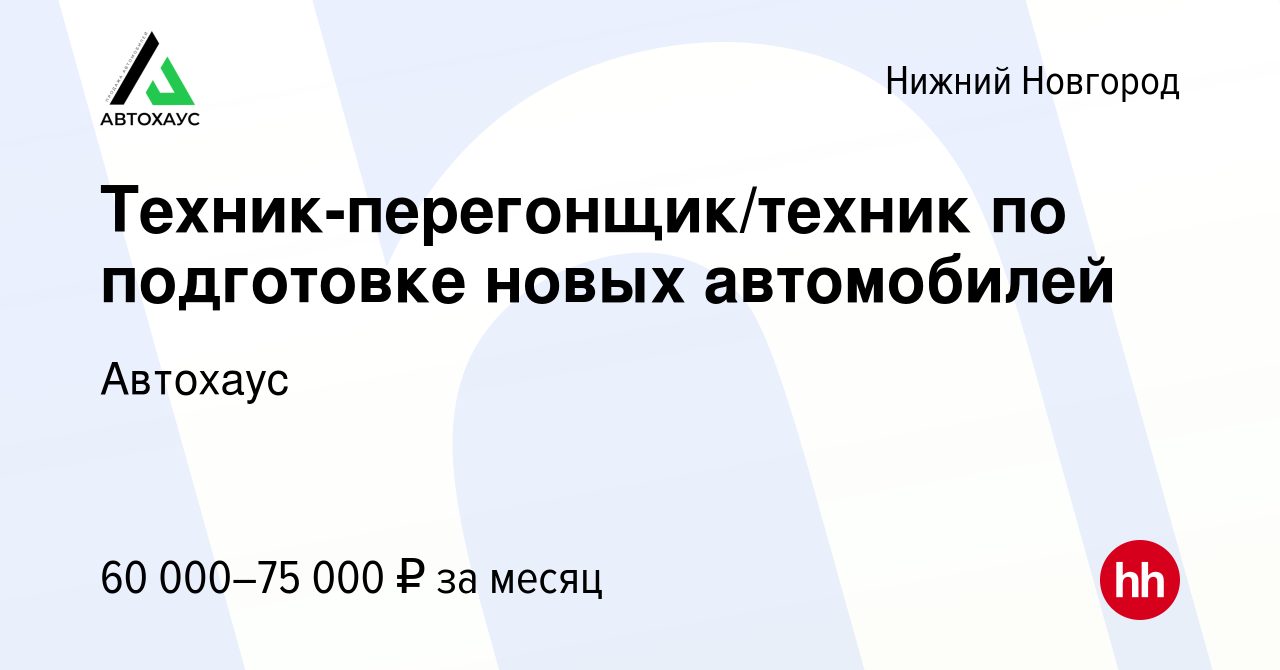 Вакансия Техник-перегонщик/техник по подготовке новых автомобилей в Нижнем  Новгороде, работа в компании Автохаус (вакансия в архиве c 26 декабря 2023)