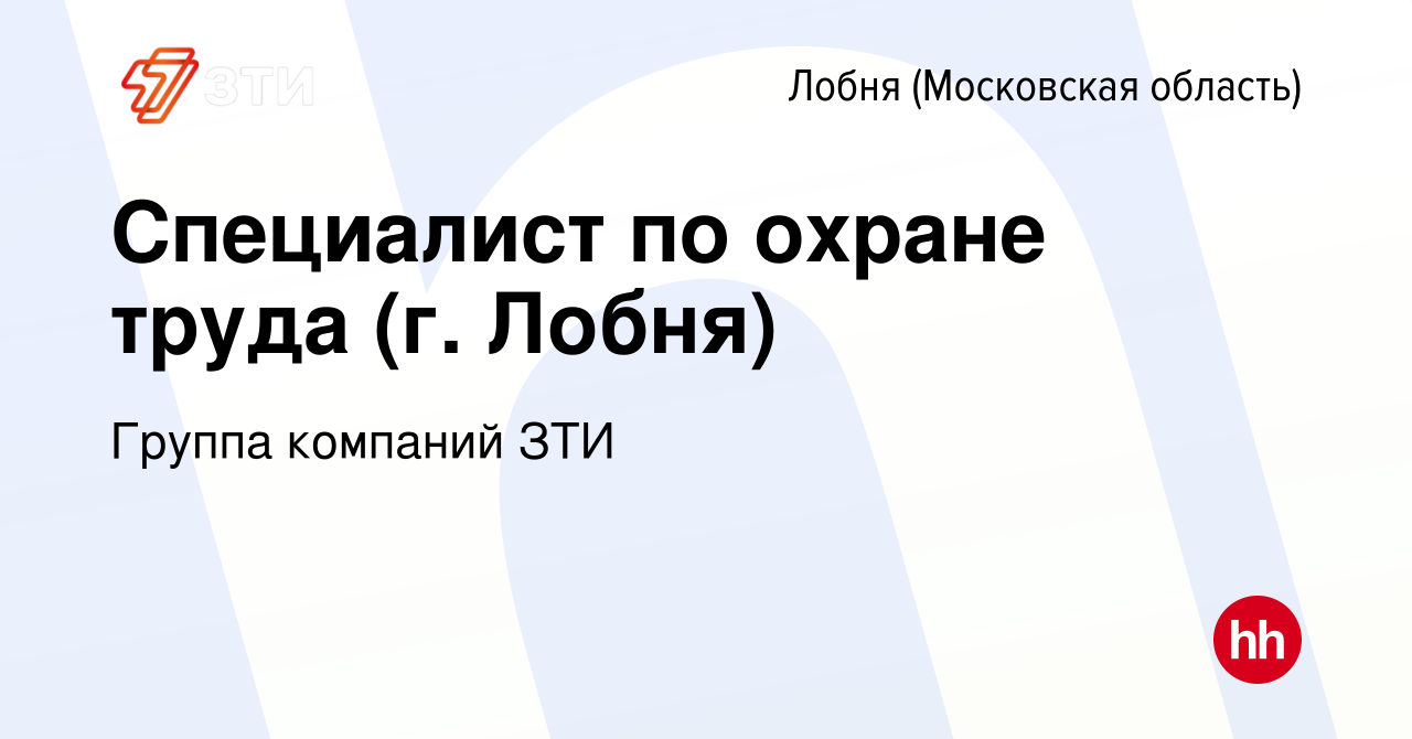 Вакансия Специалист по охране труда (г. Лобня) в Лобне, работа в компании  Группа компаний ЗТИ (вакансия в архиве c 28 декабря 2023)