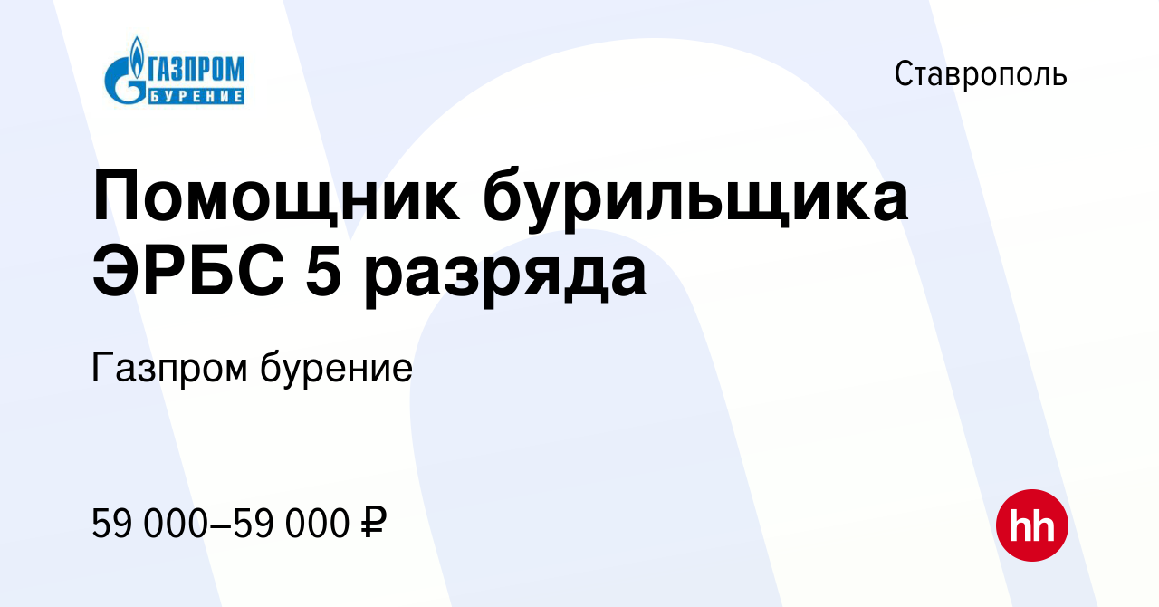 Вакансия Помощник бурильщика ЭРБС 5 разряда в Ставрополе, работа в компании  Газпром бурение (вакансия в архиве c 28 декабря 2023)