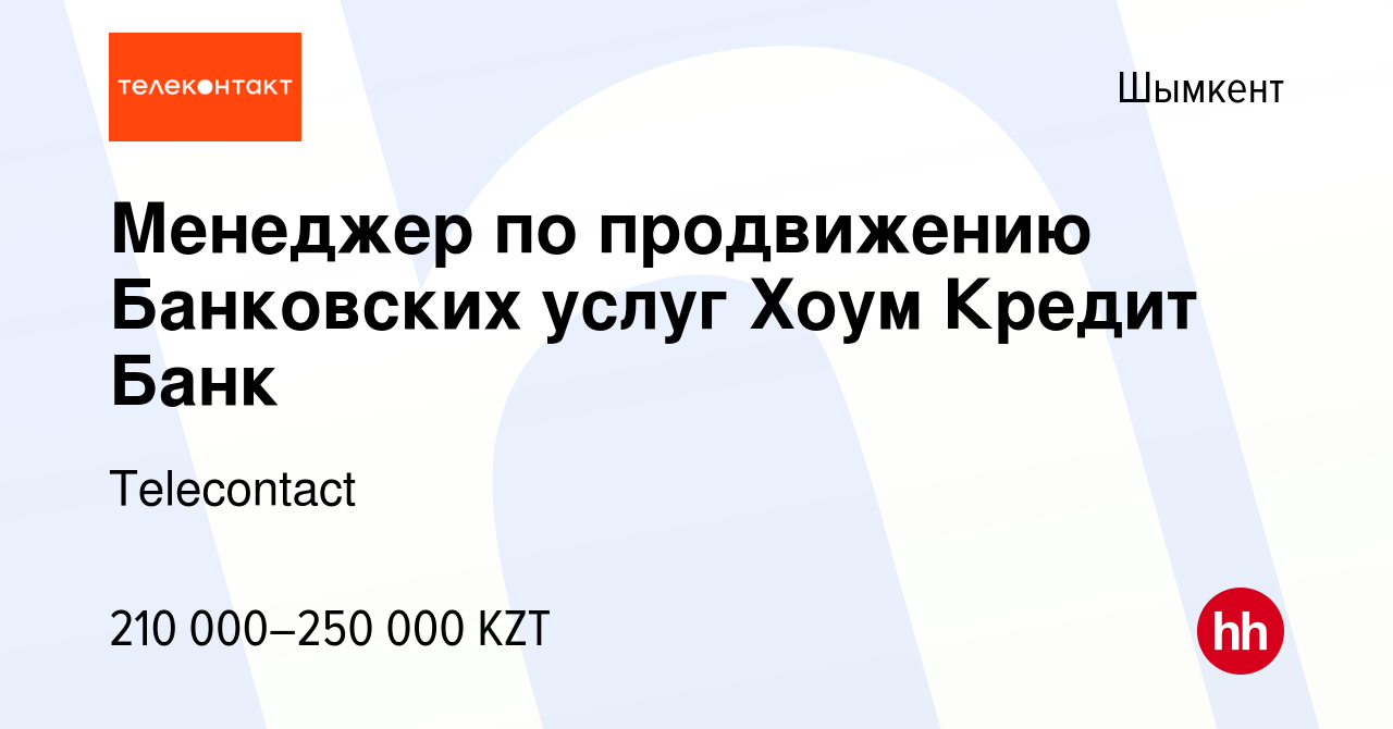 Вакансия Менеджер по продвижению Банковских услуг Хоум Кредит Банк в  Шымкенте, работа в компании Telecontact (вакансия в архиве c 10 декабря  2023)