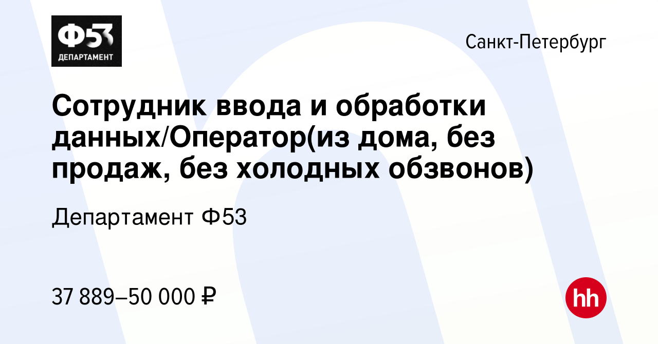 Вакансия Сотрудник ввода и обработки данных/Оператор(из дома, без продаж,  без холодных обзвонов) в Санкт-Петербурге, работа в компании Департамент  Ф53 (вакансия в архиве c 28 декабря 2023)