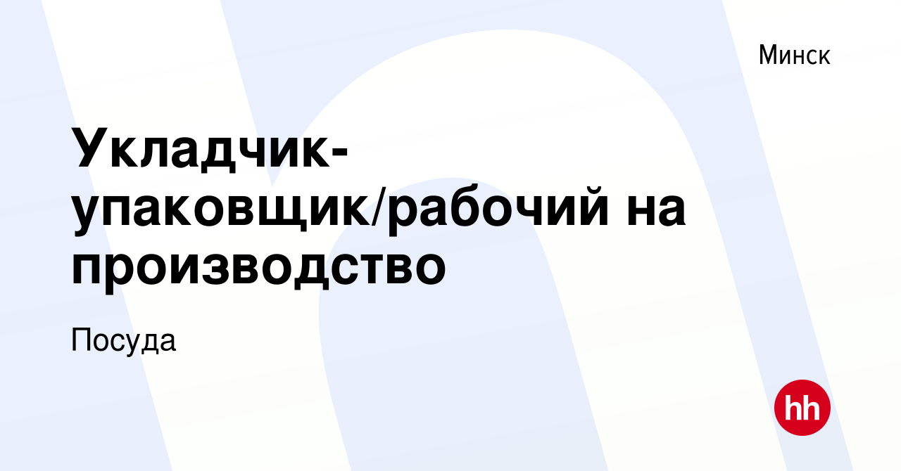 Вакансия Укладчик-упаковщик/рабочий на производство в Минске, работа в  компании Посуда (вакансия в архиве c 28 декабря 2023)