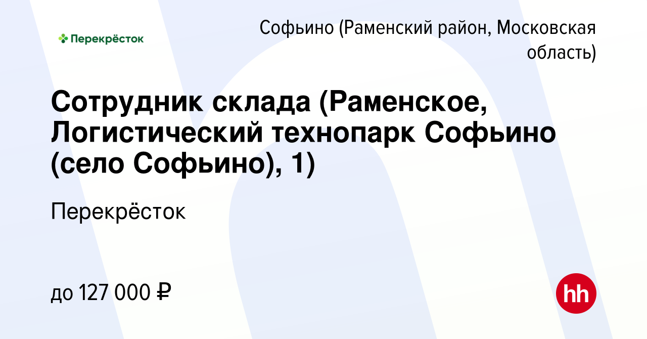 Вакансия Сотрудник склада (Раменское, Логистический технопарк Софьино (село  Софьино), 1) в Софьино (Раменский район), работа в компании Перекрёсток  (вакансия в архиве c 28 декабря 2023)