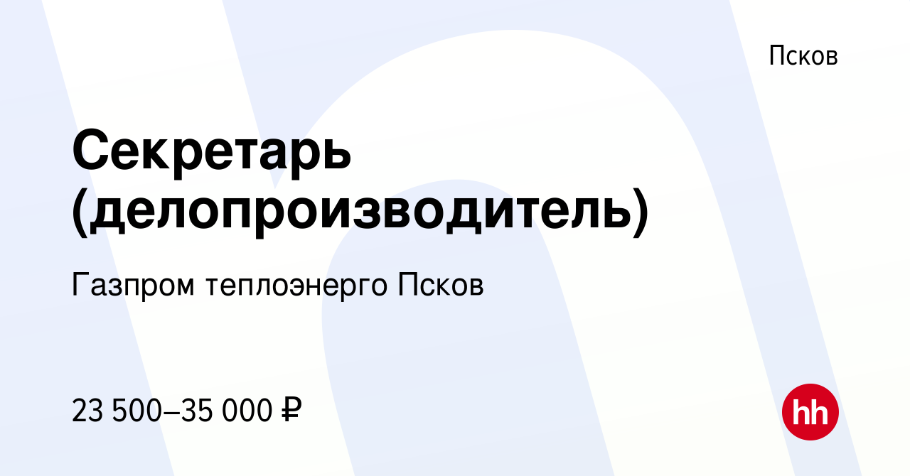 Вакансия Секретарь (делопроизводитель) в Пскове, работа в компании Газпром  теплоэнерго Псков (вакансия в архиве c 28 декабря 2023)