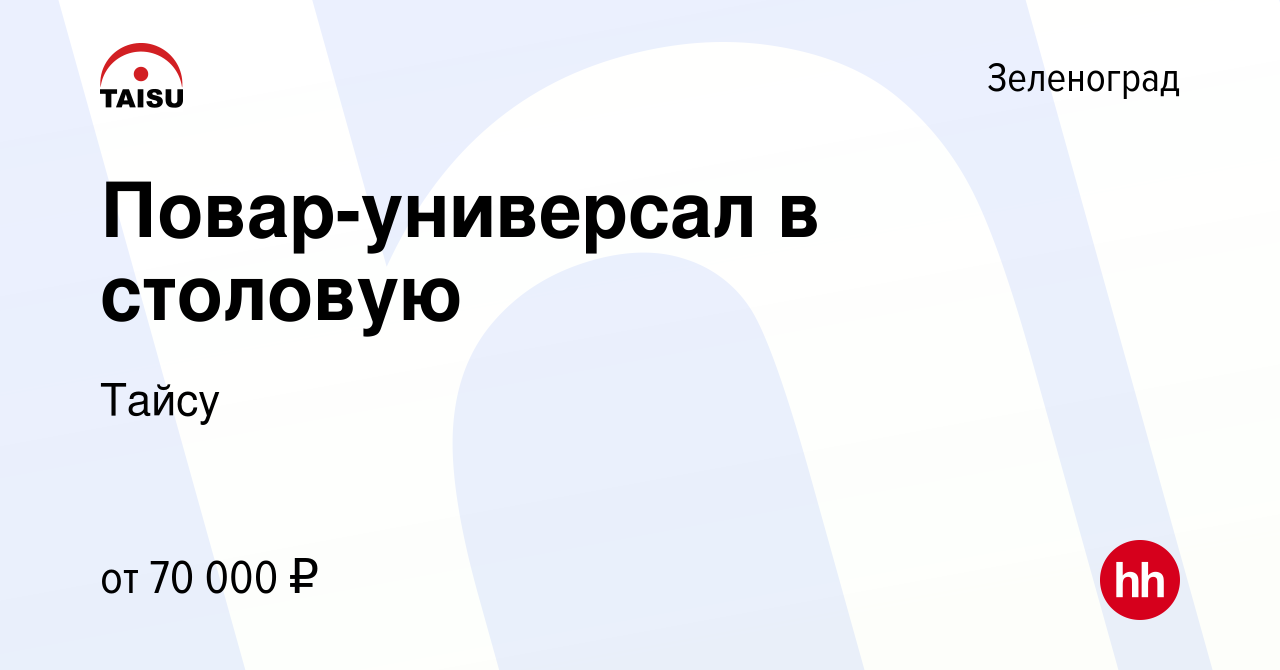 Вакансия Повар-универсал в столовую в Зеленограде, работа в компании Тайсу  (вакансия в архиве c 28 декабря 2023)