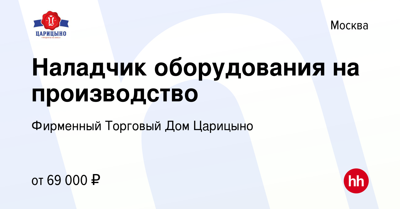 Вакансия Наладчик оборудования на производство в Москве, работа в компании  Фирменный Торговый Дом Царицыно (вакансия в архиве c 28 декабря 2023)