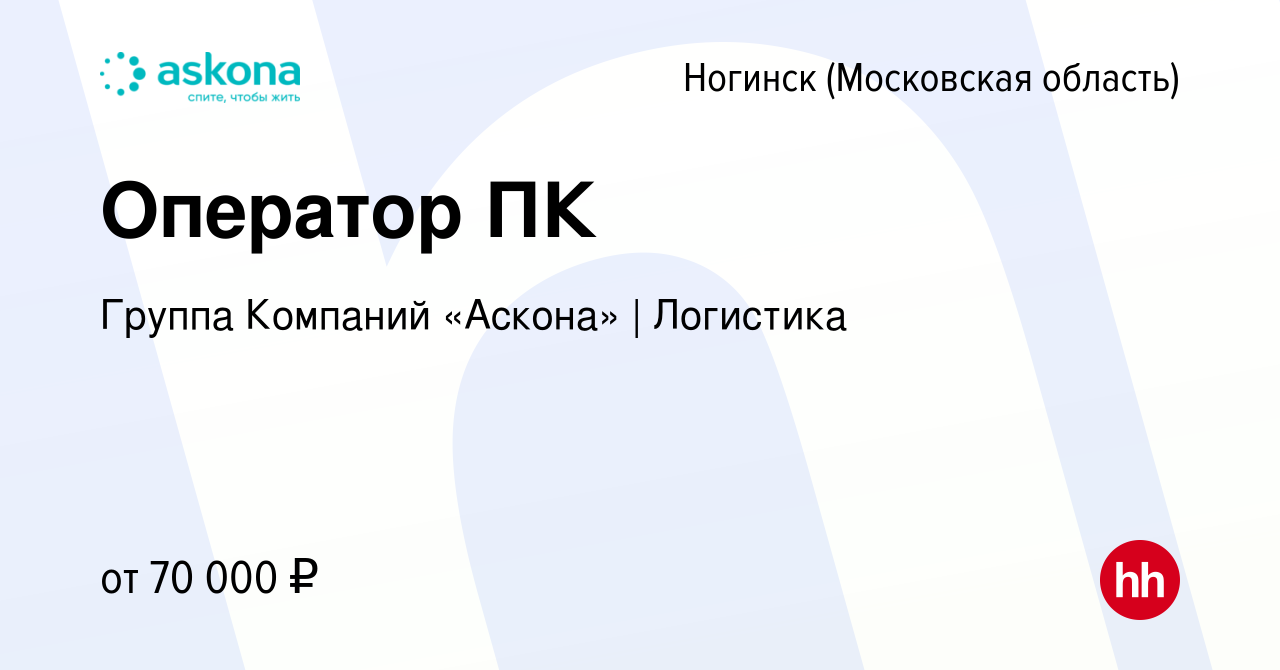 Вакансия Оператор ПК в Ногинске, работа в компании Группа Компаний «Аскона»  | Логистика (вакансия в архиве c 28 декабря 2023)