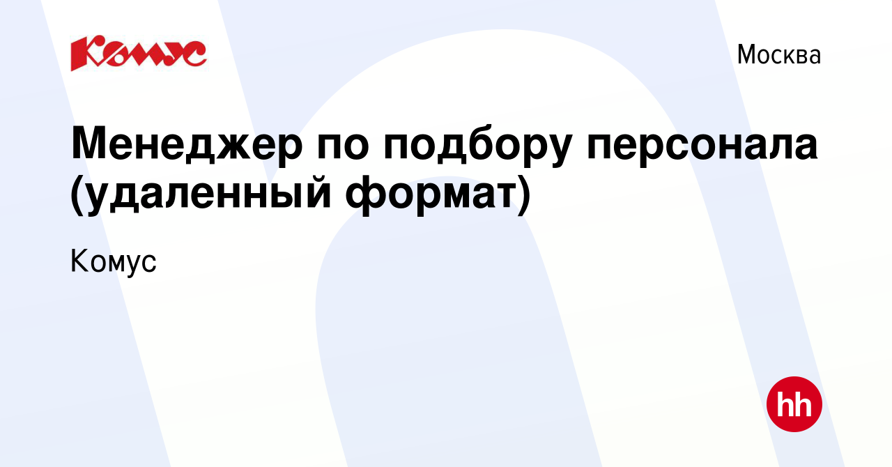 Вакансия Менеджер по подбору персонала (удаленный формат) в Москве, работа  в компании Комус (вакансия в архиве c 25 февраля 2024)